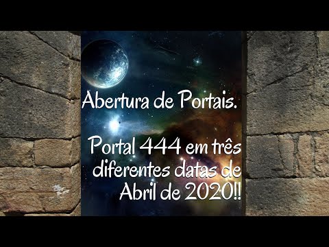 Abertura de Portais. Portal 444 em três diferentes datas de Abril de 2020!!
