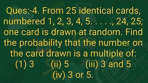 Ques:-4. From 25 identical cards, numbered 1, 2, 3, 4, 5. . . . ., 24, 25; one card is drawn at rand