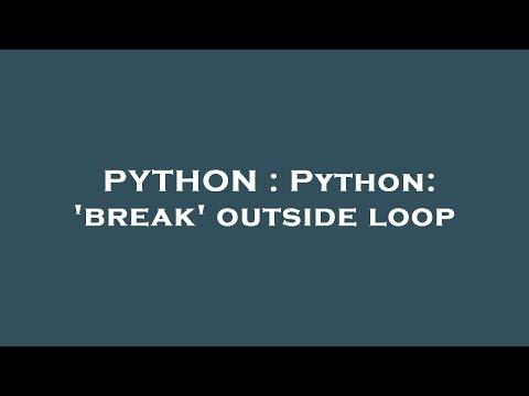 PYTHON : Python: 'break' outside loop