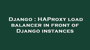 Django : HAProxy load balancer in front of Django instances