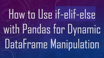 How to Use if-elif-else with Pandas for Dynamic DataFrame Manipulation