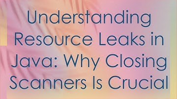 Understanding Resource Leaks in Java: Why Closing Scanners Is Crucial