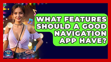 What Features Should A Good Navigation App Have? | We Go To Festivals