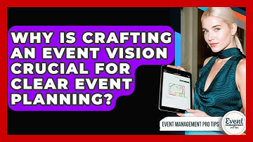Why Is Crafting An Event Vision Crucial For Clear Event Planning? - Event Management Pro Tips