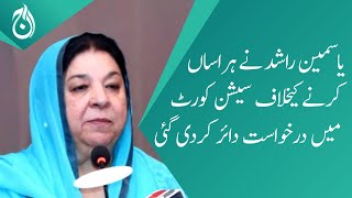 Yasmeen Rashid files application against the harassment in the Sessions Court Lahore - Aaj News