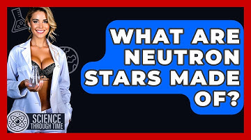 What Are Neutron Stars Made Of? - Science Through Time