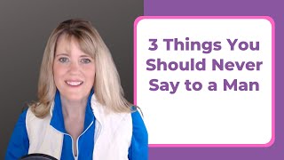 3 THINGS YOU SHOULD NEVER SAY TO A MAN
