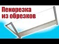 Моделист-конструктор. Пенорезка из выброшенных обрезков | Хобби Остров.рф