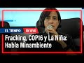 Susana Muhamad, ministra de Ambiente, habla del futuro del fracking, la COP16 y La Niña