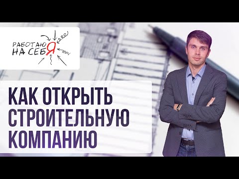 Как открыть строительную компанию | «Работаю на себя»