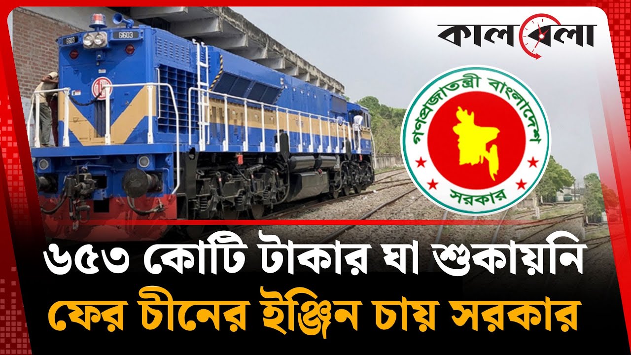 ৬৫৩ কোটি টাকার ঘা শুকায়নি, ফের চীনের ইঞ্জিন চায় সরকার | Bangladesh Railway | Kalbela