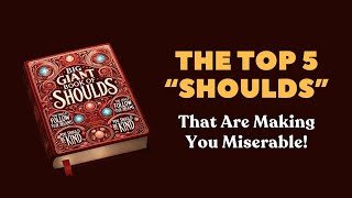 The Top 5 “Shoulds” That Are Making You Miserable