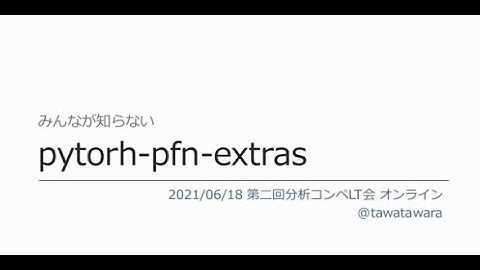 みんなが知らない pytorch-pfn-extras #分析コンペLT