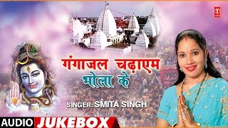 Ganga jal chadhayem bhola ke | bhojpuri kanwar bhajans audio jukebox
smita singh