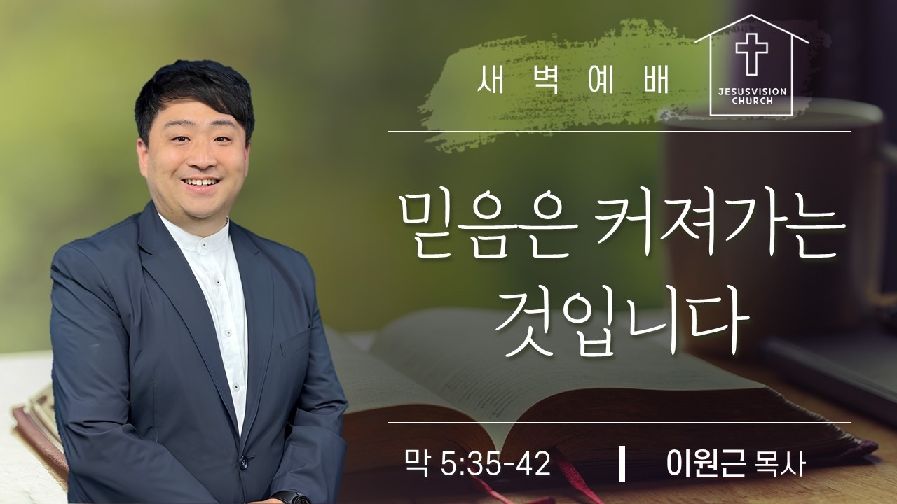 믿음은 커져 가는 것입니다 막 5:35-42 / 이원근 목사 새벽예배설교 20260227