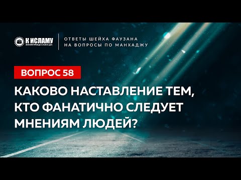 Ответы шейха Фаузана. Вопрос 58. Каково наставление тем, кто фанатично следует мнениям людей?