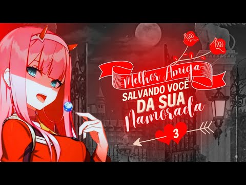ASMR MELHOR AMIGA SALVANDO VOCÊ DA SUA NAMORADA - PARTE 3