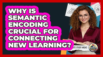Why Is Semantic Encoding Crucial For Connecting New Learning? - Ultimate Study Hacks
