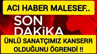 Sondakika Ünlü Sanatçımızdan Çok Kötü Haber !!! Malesef Kannser !!!