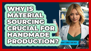 Why Is Material Sourcing Crucial For Handmade Production? - How It Comes Together