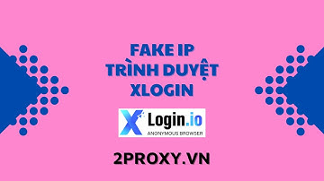 Hướng Dẫn Fake IP Proxy Trình Duyệt Xlogin | Proxy Dân Cư Việt Nam - 2Proxy.vn