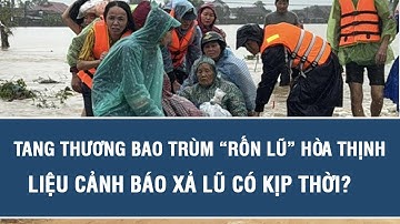 Vấn đề hôm nay: Tang thương bao trùm “rốn lũ” Hòa Thịnh, liệu cảnh báo xả lũ có kịp thời?