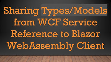 Sharing Types/Models from WCF Service Reference to Blazor WebAssembly Client