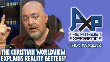 The Christian Worldview Explains Reality Better!?  | The Atheist Experience: Throwback