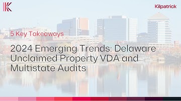 5 Key Takeaways | 2024 Emerging Trends: Delaware Unclaimed Property VDA and Multistate Audits