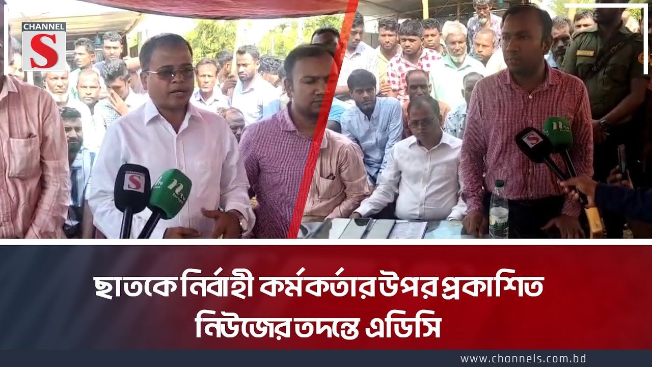 ছাতকে নির্বাহী কর্মকর্তার উপর প্রকাশিত নিউজের তদন্তে এডিসি | Sylhet | Channel S News Today
