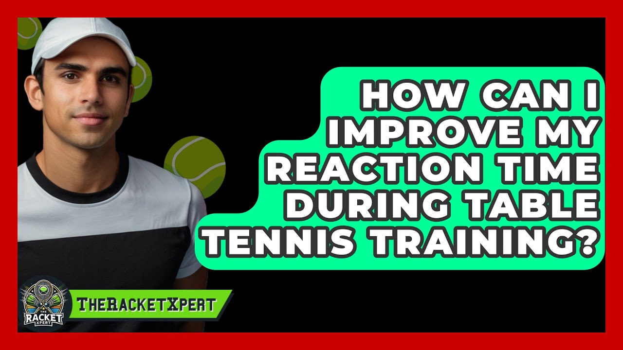 How Can I Improve My Reaction Time During Table Tennis Training? - The Racket Xpert