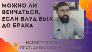 МОЖНО ли ВЕНЧАТЬСЯ ЕСЛИ был БЛУД - интим до БРАКА? Прот. Александр ПРОЧЕНКО