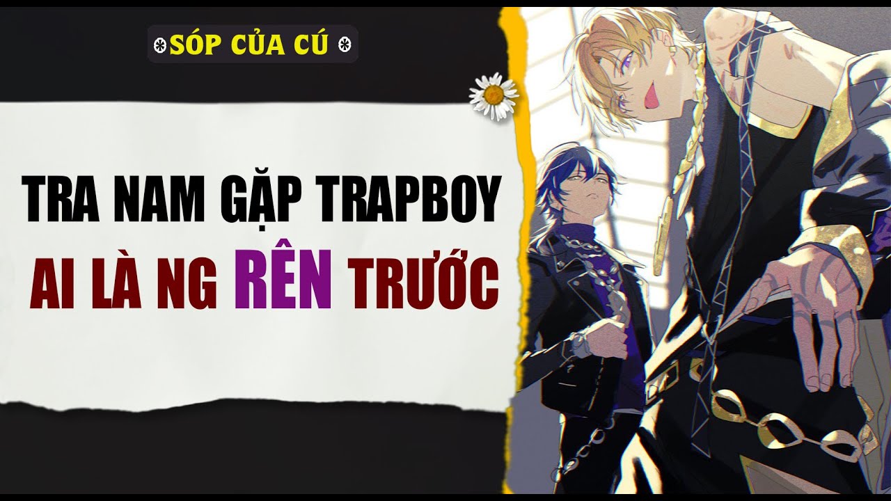 TRUYỆN BOY LOVE | KHI TRA NAM GẶP TRAPBOY, AI 