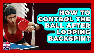 How To Control The Ball After Looping Backspin? - Ping Pong Prodigy