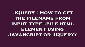 jQuery : How to get the filename from input type=file html element using JavaScript or JQuery?