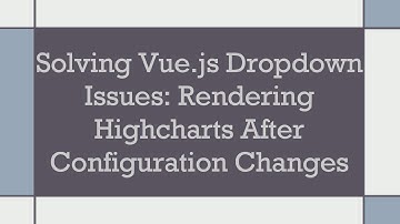 Solving Vue.js Dropdown Issues: Rendering Highcharts After Configuration Changes