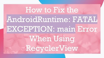 How to Fix the AndroidRuntime: FATAL EXCEPTION: main Error When Using RecyclerView