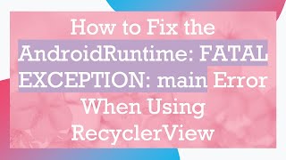 How to Fix the AndroidRuntime: FATAL EXCEPTION: main Error When Using RecyclerView