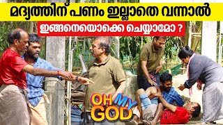 മദ്യത്തിന് പണം ഇല്ലാതെ വന്നാൽ ഇങ്ങനെയൊക്കെ ചെയ്യാമോ? | #OhMyGod | EP 367