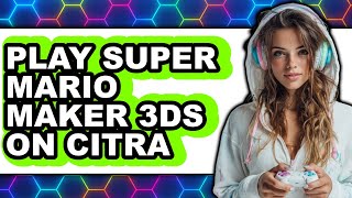 How To Play Super Mario Maker 3Ds On Citra Only Way