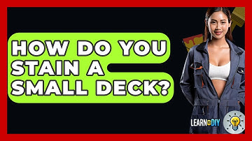 How Do You Stain A Small Deck? - LearnToDIY360.com