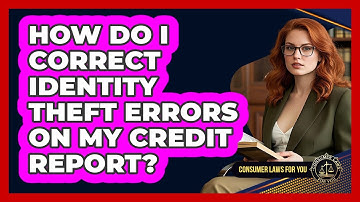 How Do I Correct Identity Theft Errors On My Credit Report? - Consumer Laws For You