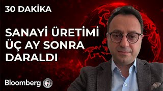 30 Dakika  Sanayi Üretimi Üç Ay Sonra Daraldı | 10 Mayıs 2024