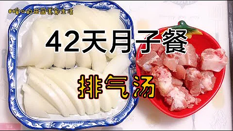 42天月子餐（剖）：第一周第一天，排气汤，帮助排气调肠胃【暖心的田园美食生活】 - 天天要闻