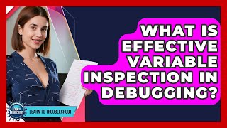 What Is Effective Variable Inspection In Debugging? - Learn To Troubleshoot