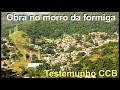 Testemunho CCB, obra no morro  da formiga