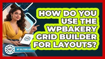 How Do You Use The WPBakery Grid Builder For Layouts? - WP Solutions Guru