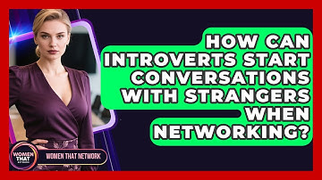 How Can Introverts Start Conversations With Strangers When Networking? - Women That Network