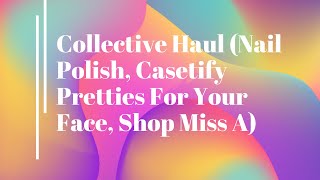 Collective Haul (Nail Polish, Casetify Pretties For Your Face, Shop Miss A)