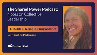 The Shared Power Podcast: Episode 3 - Telling our Origin Stories w/Yashna Padamsee